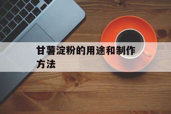 甘薯淀粉的用途和制作方法-第1张图片-