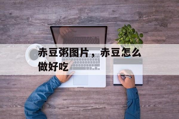 赤豆粥图片，赤豆怎么做好吃-第1张图片-