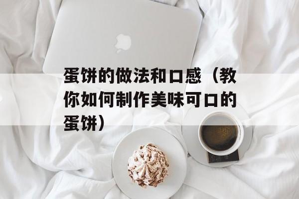 蛋饼的做法和口感（教你如何制作美味可口的蛋饼）-第1张图片-