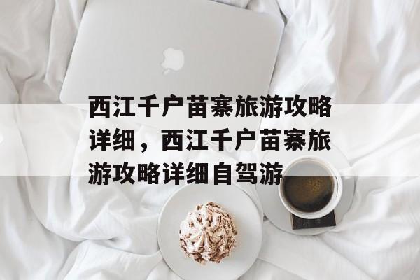 西江千户苗寨旅游攻略详细，西江千户苗寨旅游攻略详细自驾游-第1张图片-