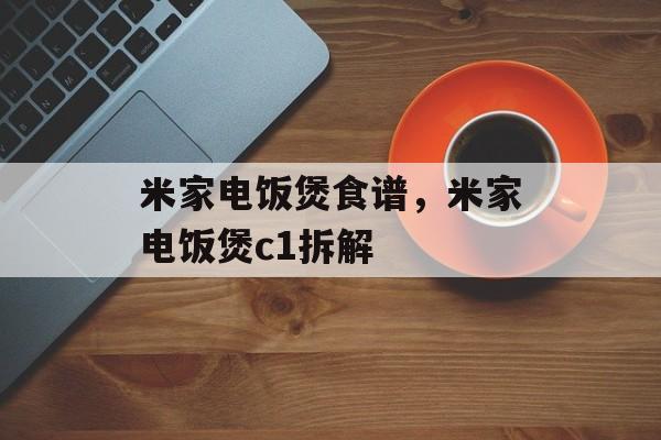 米家电饭煲食谱，米家电饭煲c1拆解-第1张图片-