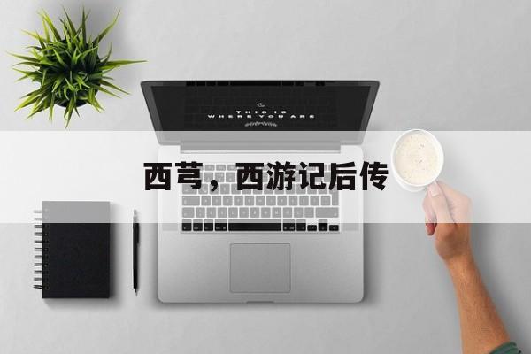 西芎，西游记后传-第1张图片-