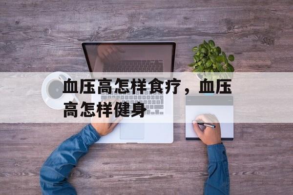 血压高怎样食疗，血压高怎样健身-第1张图片-
