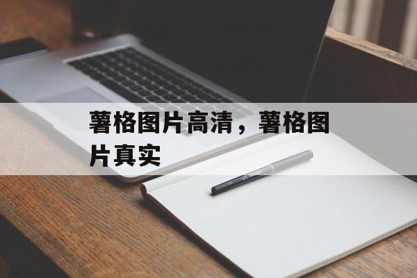 薯格图片高清，薯格图片真实-第1张图片-