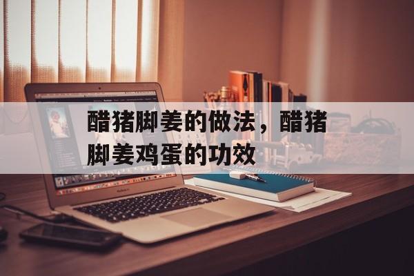 醋猪脚姜的做法，醋猪脚姜鸡蛋的功效-第1张图片-