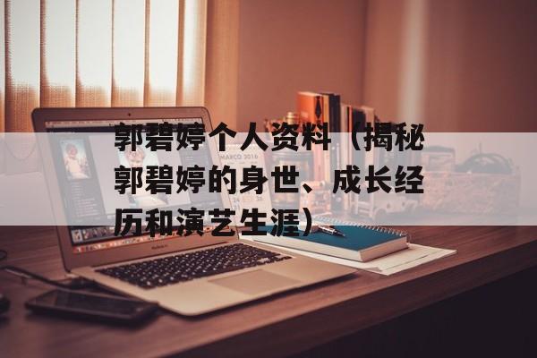 郭碧婷个人资料（揭秘郭碧婷的身世、成长经历和演艺生涯）-第1张图片-