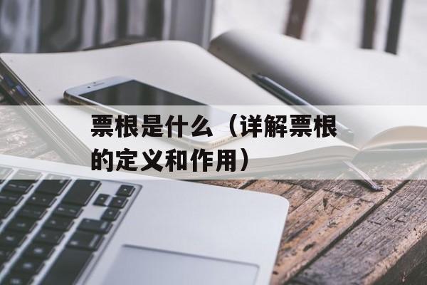 票根是什么（详解票根的定义和作用）-第1张图片-