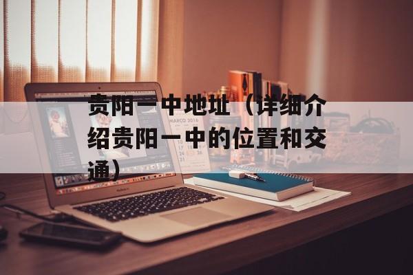 贵阳一中地址（详细介绍贵阳一中的位置和交通）-第1张图片-