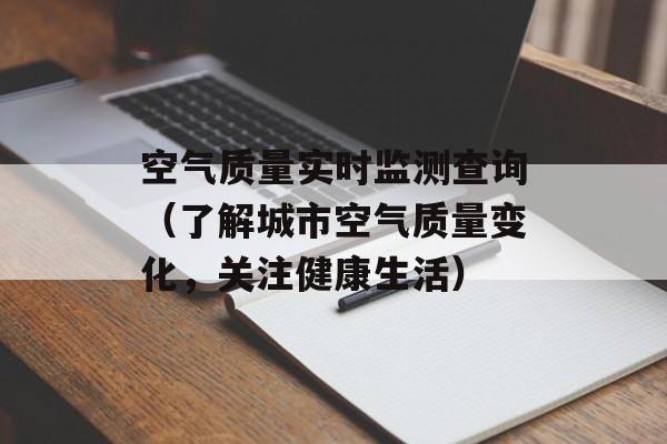 空气质量实时监测查询（了解城市空气质量变化，关注健康生活）-第1张图片-