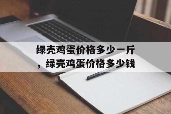 绿壳鸡蛋价格多少一斤，绿壳鸡蛋价格多少钱-第1张图片-