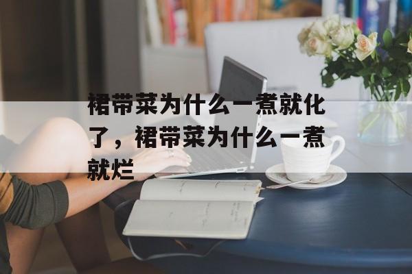 裙带菜为什么一煮就化了，裙带菜为什么一煮就烂-第1张图片-