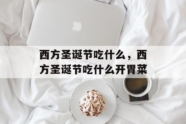 西方圣诞节吃什么，西方圣诞节吃什么开胃菜-第1张图片-