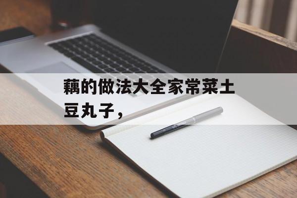 藕的做法大全家常菜土豆丸子，-第1张图片-