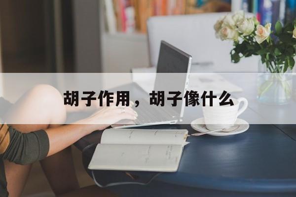 胡子作用，胡子像什么-第1张图片-