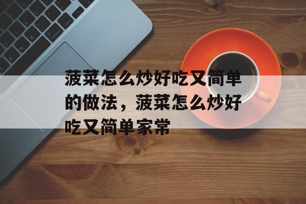 菠菜怎么炒好吃又简单的做法，菠菜怎么炒好吃又简单家常-第1张图片-