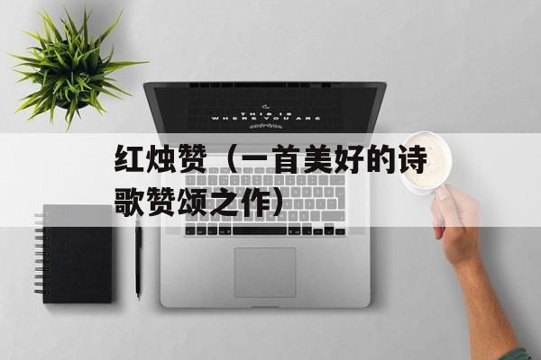 红烛赞（一首美好的诗歌赞颂之作）-第1张图片-