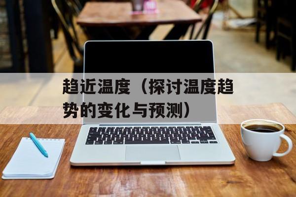 趋近温度（探讨温度趋势的变化与预测）-第1张图片-
