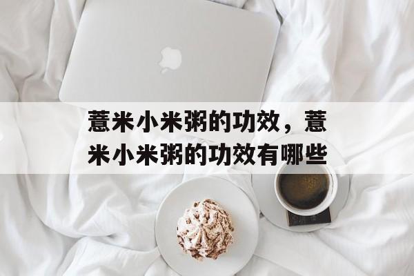 薏米小米粥的功效，薏米小米粥的功效有哪些-第1张图片-