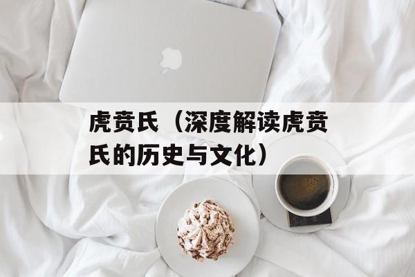 虎贲氏（深度解读虎贲氏的历史与文化）-第1张图片-