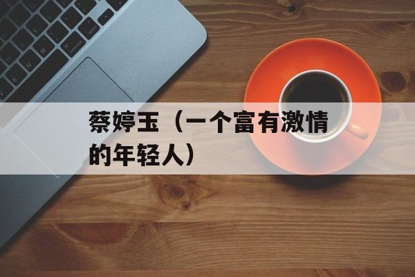 蔡婷玉（一个富有激情的年轻人）-第1张图片-