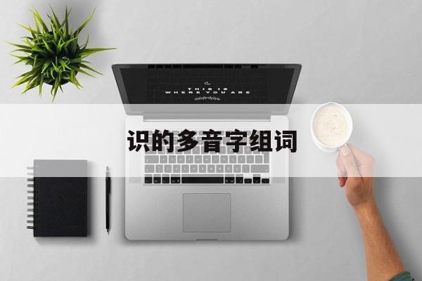 识的多音字组词-第1张图片-