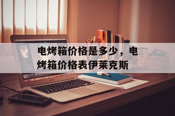 电烤箱价格是多少，电烤箱价格表伊莱克斯-第1张图片-