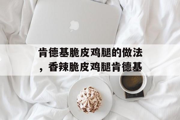 肯德基脆皮鸡腿的做法，香辣脆皮鸡腿肯德基-第1张图片-