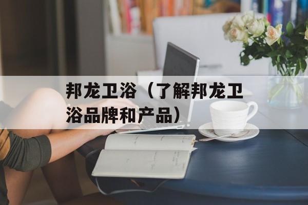 邦龙卫浴（了解邦龙卫浴品牌和产品）-第1张图片-