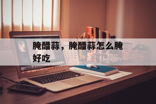 腌醋蒜，腌醋蒜怎么腌好吃-第1张图片-