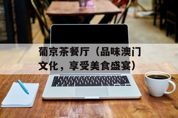 葡京茶餐厅（品味澳门文化，享受美食盛宴）-第1张图片-