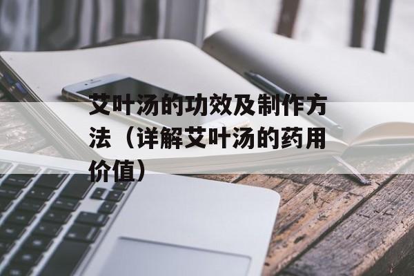 艾叶汤的功效及制作方法（详解艾叶汤的药用价值）-第1张图片-