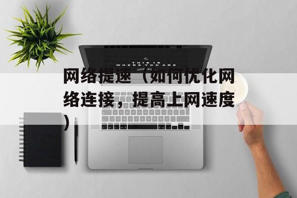 网络提速（如何优化网络连接，提高上网速度）-第1张图片-