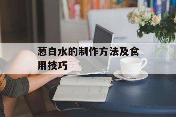葱白水的制作方法及食用技巧-第1张图片-