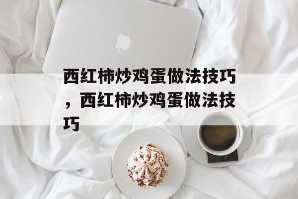 西红柿炒鸡蛋做法技巧，西红柿炒鸡蛋做法技巧-第1张图片-