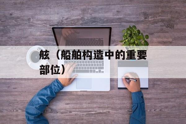 舷（船舶构造中的重要部位）-第1张图片-