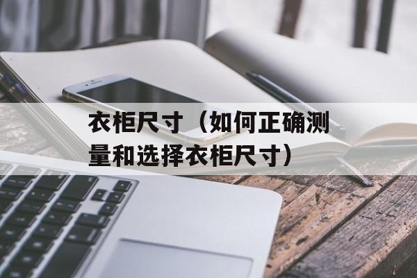 衣柜尺寸（如何正确测量和选择衣柜尺寸）-第1张图片-