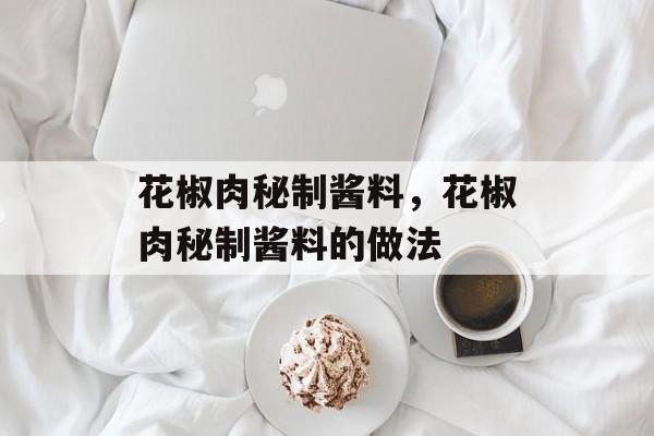 花椒肉秘制酱料，花椒肉秘制酱料的做法-第1张图片-