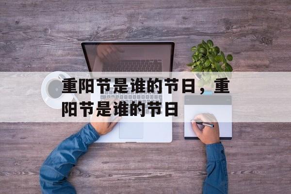 重阳节是谁的节日，重阳节是谁的节日-第1张图片-
