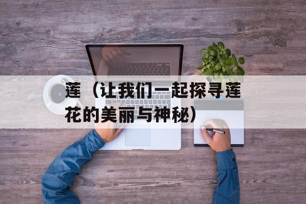 莲（让我们一起探寻莲花的美丽与神秘）-第1张图片-
