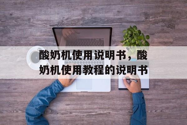 酸奶机使用说明书，酸奶机使用教程的说明书-第1张图片-