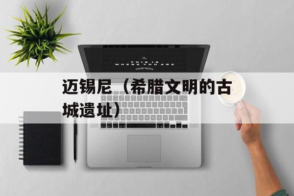 迈锡尼（希腊文明的古城遗址）-第1张图片-