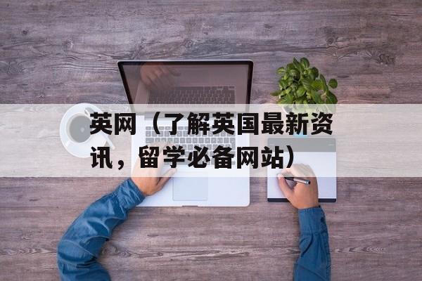 英网（了解英国最新资讯，留学必备网站）-第1张图片-