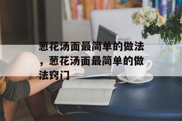 葱花汤面最简单的做法，葱花汤面最简单的做法窍门-第1张图片-