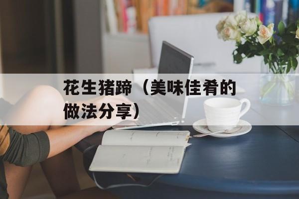 花生猪蹄（美味佳肴的做法分享）-第1张图片-
