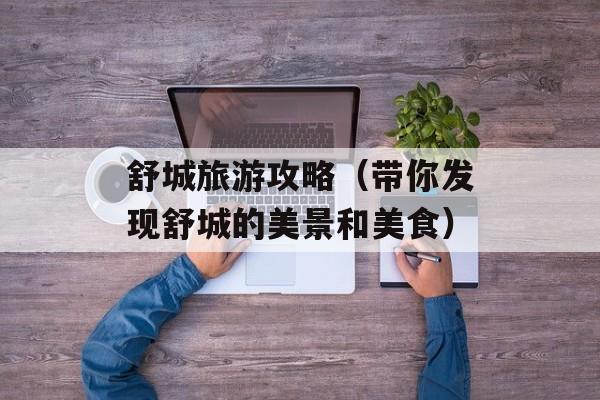 舒城旅游攻略（带你发现舒城的美景和美食）-第1张图片-