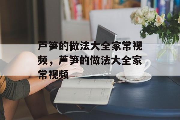 芦笋的做法大全家常视频，芦笋的做法大全家常视频-第1张图片-