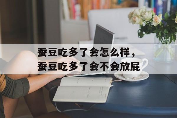 蚕豆吃多了会怎么样，蚕豆吃多了会不会放屁-第1张图片-