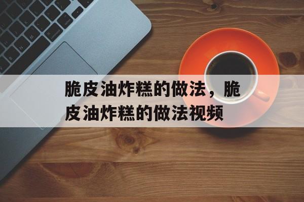 脆皮油炸糕的做法，脆皮油炸糕的做法视频-第1张图片-