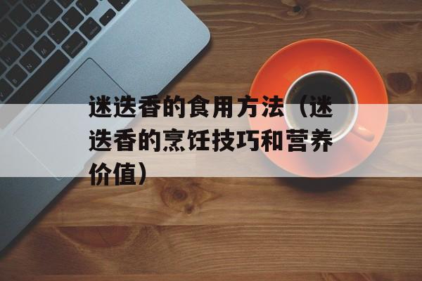 迷迭香的食用方法（迷迭香的烹饪技巧和营养价值）-第1张图片-