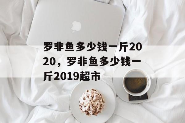 罗非鱼多少钱一斤2020，罗非鱼多少钱一斤2019超市-第1张图片-